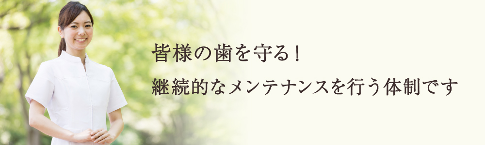 皆様の歯を守る!継続的なメンテナンスを行う体制です